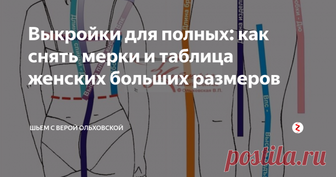 Выкройки для полных: как снять мерки и таблица женских больших размеров Давайте разберемся, что в этой таблице, и, вообще, какие мерки могут использоваться при шитье женской одежды больших размеров для полных. Не обязательно использовать их все, но чем лучше проведены замеры, тем лучше будет 
