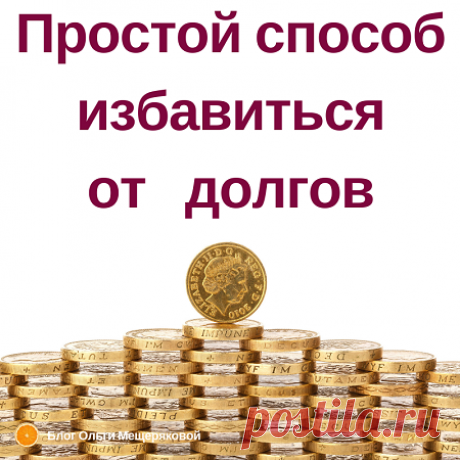 Простой способ избавиться от долгов - Блог Ольги Мещеряковой Пошаговый план как избавиться от долгов, грамотно планируя свои деньги, расходы и доходы. Для тех, кому надоело вечное безденежье