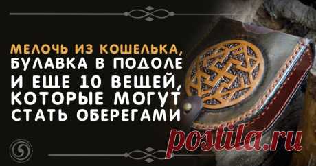 Мелочь из кошелька, булавка в подоле и еще 10 вещей, которые могут стать оберегами Эзотерика, самопознание, путь к себе, духовные практики, духовное развитие