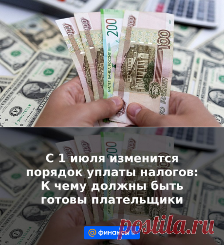С 1 июля изменится порядок уплаты налогов: К чему должны быть готовы плательщики | 29 июня 2023 - Финансы Mail.ru