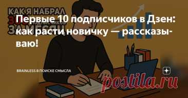 Первые 10 подписчиков в Дзен: как расти новичку — рассказываю! Статья автора «Brainless в поиске смысла» в Дзене ✍: Первые 10 подписчиков на Дзене даются особенно тяжело, а без них платформа почти не продвигает наш контент.