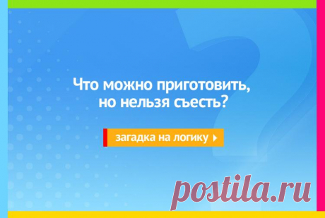 Что можно приготовить, но нельзя съесть? Загадка