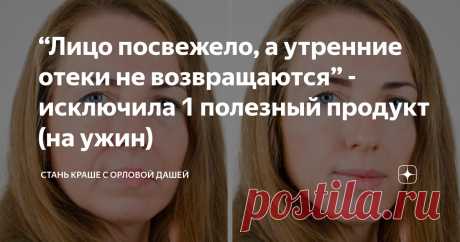 “Лицо посвежело, а утренние отеки не возвращаются” - исключила 1 полезный продукт (на ужин) Статья автора «Стань краше с Орловой Дашей» в Дзене ✍: Если по утрам Вас беспокоит одутловатость лица и припухлости под глазами - спросите себя что и в каком количестве Вы привыкли съедать на ужин.