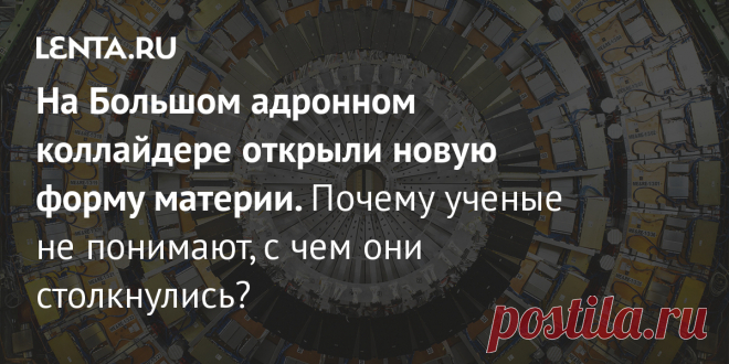 На Большом адронном коллайдере открыли новую форму материи. Почему ученые не понимают, с чем они столкнулись? При участии российских физиков в ЦЕРН обнаружили новую частицу — экзотический тетракварк Tcс+, представляющий собой новую форму материи. В коллаборацию LHCb, которая сделала открытие, входят Институт ядерной физики имени Будкера СО РАН, Новосибирский государственный университет и другие организации
