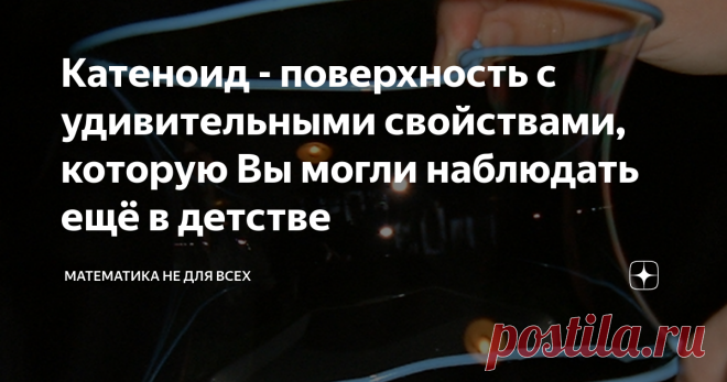 Катеноид - поверхность с удивительными свойствами, которую Вы могли наблюдать ещё в детстве Самая первая из открытых минимальных поверхностей. И, конечно, без Леонарда Эйлера тут не обошлось. Минимальные поверхности первым стал рассматривать Лагранж в 18 веке. Он задался вопросом найти поверхность минимальной площади, натянутой на заданный контур. Тем не менее, эта задача получила имя в честь бельгийского физика Жозефа Плато, который исследовал различные метаморфозы, проис...
