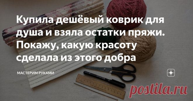 Купила дешёвый коврик для душа и взяла остатки пряжи. Покажу, какую красоту сделала из этого добра