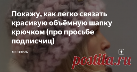 Покажу, как легко связать красивую объёмную шапку крючком (про просьбе подписчиц)