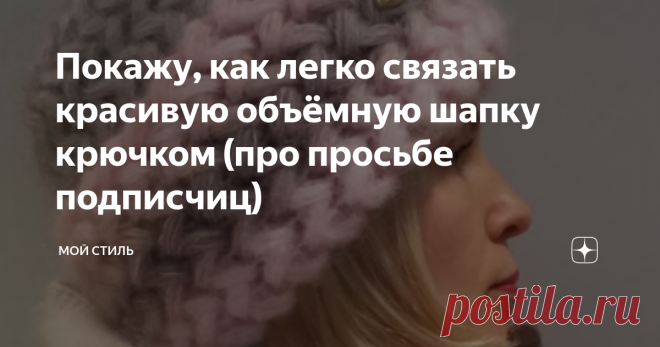 Покажу, как легко связать красивую объёмную шапку крючком (про просьбе подписчиц)
