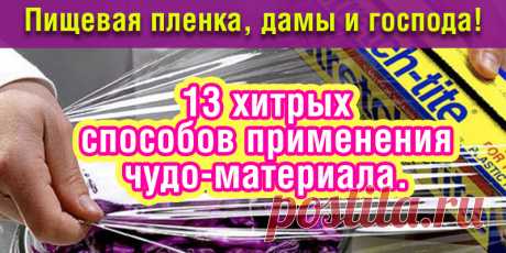 Пищевая пленка, дамы и господа! 13 хитрых способов применения чудо-материала. | Полезные советы
