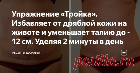 Упражнение «Тройка». Избавляет от дряблой кожи на животе и уменьшает талию до - 12 см. Уделяя 2 минуты в день Жир, который у нас есть на животе, ногах и даже ягодицах, для большинства людей считается трудной проблемой. Сколько раз вы смотрели в зеркало и замечали, что дряблость и подкожный целлюлит невозможно устранить? Вот наступает лето, и мы предпочитаем носить джинсовые шорты вместо джинсов, но что происходит с дряблым животом и ягодицами, как же быть с тонкой талией и...