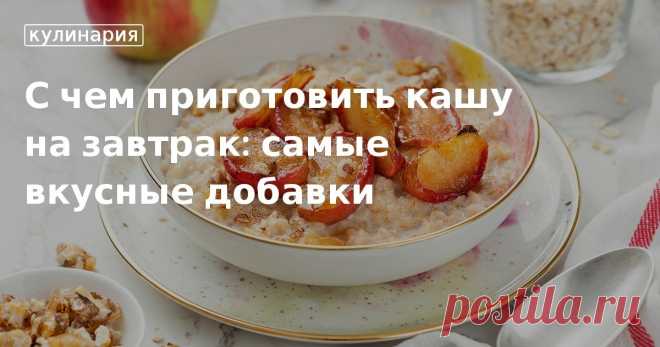С чем приготовить кашу на завтрак: самые вкусные добавки. Кулинарные статьи и лайфхаки Секреты идеального утреннего блюда: обзор сладких и несладких добавок к кашам и подробные рецепты полезных завтраков с овсяной, рисовой, пшенной и манной крупами.