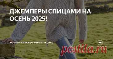 ДЖЕМПЕРЫ СПИЦАМИ НА ОСЕНЬ 2025! Статья автора «Копилка узоров (Вязание спицами)» в Дзене ✍: Добрый день, дорогие рукодельницы!  Вот и подходит к концу лето, и уже с понедельника нас ждет осень.