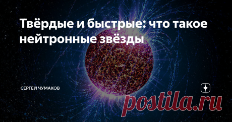 Твёрдые и быстрые: что такое нейтронные звёзды Мир звёзд очень разнообразен - маленькие светящиеся точки в ночном небе могут быть и похожими на Солнце светилами, и горячими гигантами, превосходящими его по размеру в десятки раз, и карликами, которым больше бы подошла роль потерявшихся планет. Но среди  этого разнообразия выделяются нейтронные звёзды. Начнём с того, что они