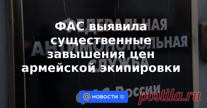 12-10-22-ФАС выявила существенные завышения цен армейской экипировки Федеральная антимонопольная служба сообщила о выявлении случаев существенного превышения стоимости армейской экипировки. По данным ведомства, продавцам экипировки выписаны предостережения прокуратуры о недопустимости подобной ценовой политики.