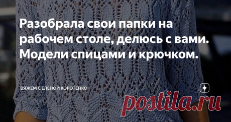 Разобрала свои папки на рабочем столе, делюсь с вами. Модели спицами и крючком. Думаю, не только у меня, ну и у всех вязальщиц компьютер забит различными схемами вязания, моделями, которые мы утаскиваем себе в копилку, на случай, "вдруг свяжу".
Я не не являюсь исключением.
Разбирая свои папки на рабочем столе, обнаружила огромную коллекцию разных моделей с описанием и схемами.
Здесь и крючком и спицами, и топы и кардиганы, и джемперы.