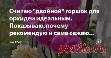Считаю "двойной" горшок для орхидеи идеальным. Показываю, почему рекомендую и сама сажаю только в него Первый раз я взяла двойной горшок для орхидеи с полки магазина по случайности. С того момента прошло 2 года. У меня было время познакомиться с девайсом поближе. И теперь я считаю его идеальным для создания подходящих условий для фаленопсиса.
Первый козырь – это универсальность
Белый - спонтанное приобретение сего года. Сиреневый - старожила, которому довелось стать моим