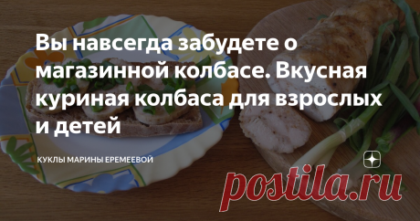 Вы навсегда забудете о магазинной колбасе. Вкусная куриная колбаса для взрослых и детей Статья автора «Куклы и кухня Марины Еремеевой» в Дзене ✍: И самое главное она очень просто готовится, просто нужно знать несколько секретов,