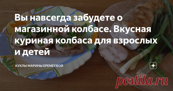 Вы навсегда забудете о магазинной колбасе. Вкусная куриная колбаса для взрослых и детей Статья автора «Куклы и кухня Марины Еремеевой» в Дзене ✍: И самое главное она очень просто готовится, просто нужно знать несколько секретов,