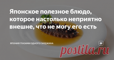 Японское полезное блюдо, которое настолько неприятно внешне, что не могу его есть Сейчас в Японии сезон намако - морского огурца. Продается он целиком и порезанный в соусе во всех рыбных отделах супермаркетов.
Японцы обожают намако, едят в основном сырым.
А вот для меня, пожалуй, это одно из немногих японских блюд из морепродуктов, которое я не могу заставить себя есть. Внешне намако напоминают мне огромных гусениц, да и вкус кажется неприятным (отдают рыбьим жиром). Мой м...