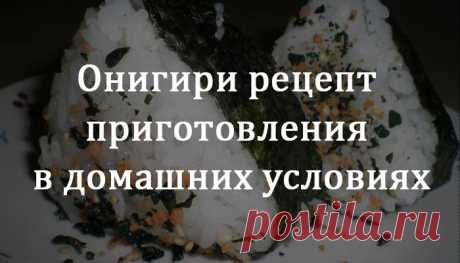 Леди Красота | Онигири рецепт приготовления в домашних условиях Онигири — традиционное японское блюдо, которое часто путают с суши и роллами. Его главным ингредиентом выступает клейкий рис для суши, но его не подсаливают, не добавляют уксус или рисовое вино…