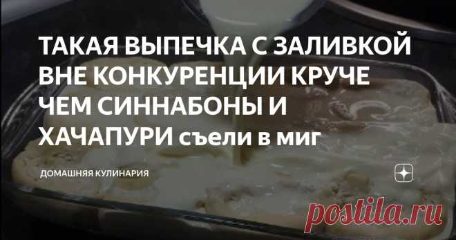 ТАКАЯ ВЫПЕЧКА С ЗАЛИВКОЙ ВНЕ КОНКУРЕНЦИИ КРУЧЕ ЧЕМ СИННАБОНЫ И ХАЧАПУРИ съели в миг Статья автора «Домашняя Кулинария» в Дзене ✍: Заливка впитывается и делает выпечку мягкой и нежной. Сегодняшний рецепт готовится просто и может украсить любой обеденный стол.