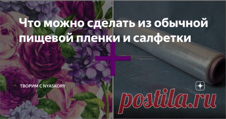 Что можно сделать из обычной пищевой пленки и салфетки Это просто невероятно, но из такой комбинации и правда можно получить оригинальную и нестандартную вещь, которая будет еще и очень полезной.