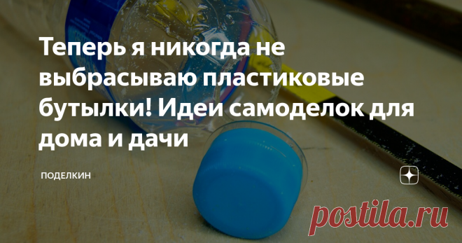 Теперь я никогда не выбрасываю пластиковые бутылки! Идеи самоделок для дома и дачи Сегодня я поделюсь с вами интересными самоделками и идеями использования пластиковых бутылок в быту.