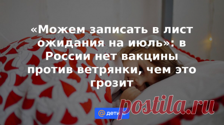 11-3-23-«Можем записать в лист ожидания на июль»: в России нет вакцины против ветрянки, чем это грозит Во многих городах возник дефицит вакцины против ветрянки. Это связано со всплеском заболеваемости и сложностями логистики, возникшими из-за сложившейся в стране обстановки. Чем это грозит?