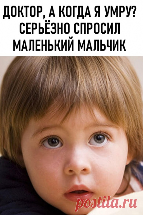 Доктор, А Когда Я Умру? – Серьезно Спросил Маленький Мальчик