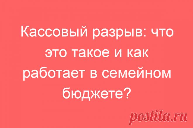 Кассовый разрыв: что это такое и как работает в семейном бюджете?
