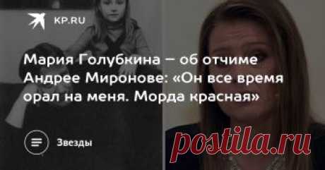 Мария Голубкина – об отчиме Андрее Миронове: «Он все время орал на меня. Морда красная» Актриса поделилась неожиданными воспоминаниями о детстве и разоткровенничалась о личной жизни