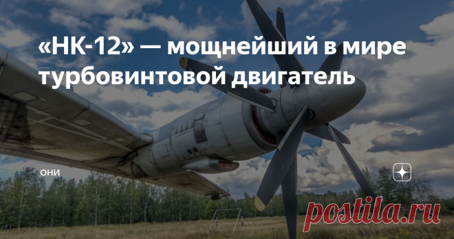 «НК-12» — мощнейший в мире турбовинтовой двигатель «НК-12» до сих пор является самым мощным, экономичным и высокоресурсным турбовинтовым двигателем в мире. Он устанавливается на самолёты «Ту-95», «Ан-22», экраноплан «Орлёнок», а также на «Ту-114» и «Ту-128».