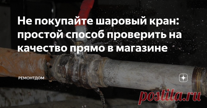 Не покупайте шаровый кран: простой способ проверить на качество прямо в магазине Раньше сантехники часто использовали запорную арматуру из силумина. Но те, кто этим пользовался, быстро разочаровались. Оказалось, что эти краны не пригодны и служат не долго. Много потопов произошло из – за силуминовых смесителей.
