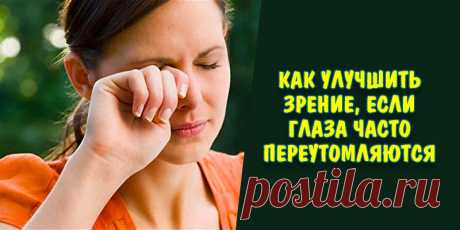 Как улучшить зрение, если глаза часто переутомляются | Полезные советы