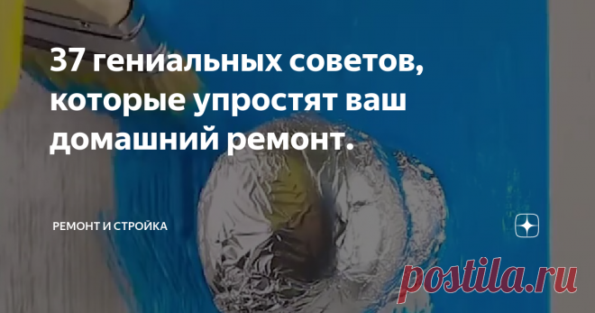 37 гениальных советов, которые упростят ваш домашний ремонт.