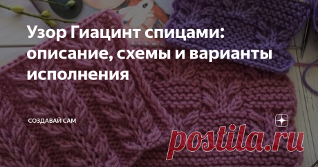 Узор Гиацинт спицами: описание, схемы и варианты исполнения Гиацинт — очень красивый и эффектный узор спицами. Его можно применить  для многих вещей, например, связать джемпер, кардиган, шапку или  варежки. Такой узор придаст изюминку и сделает любое изделие интересным, оригинальным. Узор еще прекрасен тем, что имеет несколько вариантов исполнения. Давайте рассмотрим все идеи подробнее. Рельефный узор Гиацинт спицами Красивый, объемный, рельефный узор, который выполнен фиг...