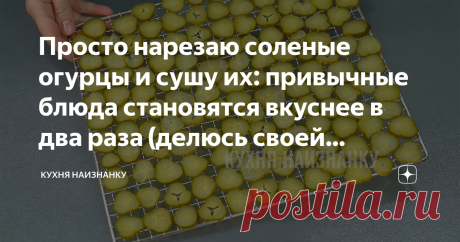 Просто нарезаю соленые огурцы и сушу их: привычные блюда становятся вкуснее в два раза (делюсь своей необычной находкой)
