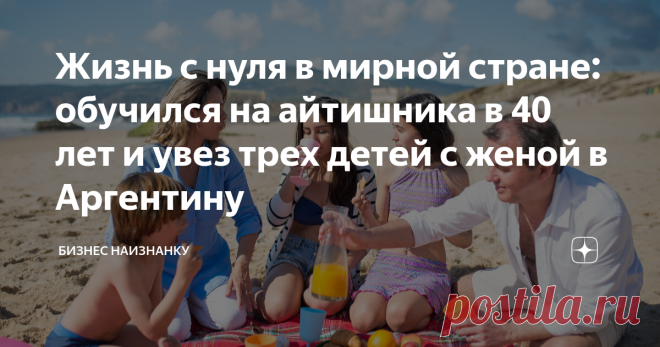 Жизнь с нуля в мирной стране: обучился на айтишника в 40 лет и увез трех детей с женой в Аргентину Интерес к теме эмиграции в моем блоге не стихает, и я решила продолжить делиться историями отъезда моих знакомых и читателей в блоге. Куда, зачем уезжать и как обустраиваться (и самое главное - на что жить). Сегодня расскажу историю Эдуарда, который в марте решился на переезд в Аргентину вместе со своей семьей. Они не только успешно переехали, но и родили в Аргентине четверто...