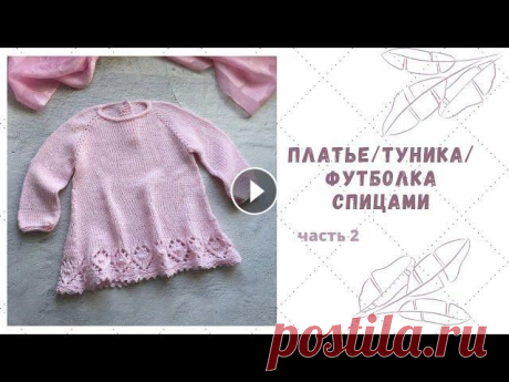 #платьеспицами #туникаспицами Платье/туника/футболка спицами. Часть 2 Детское платье, или туника, или блуза решаете только вы .а мой МК поможет вам в этом . Вяжется спицами сверху вниз без швов , длину рукава и изделия м...