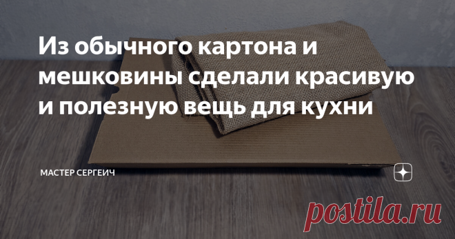 Из обычного картона и мешковины сделали красивую и полезную вещь для кухни