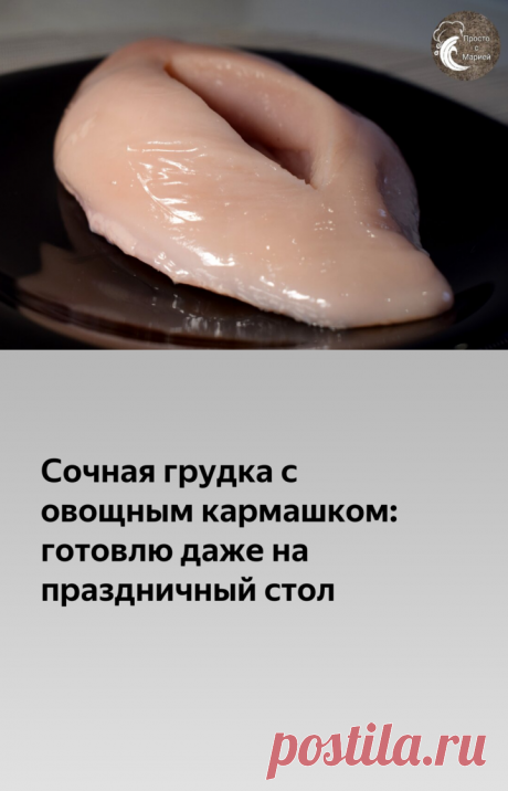 Сочная грудка с овощным кармашком: готовлю даже на праздничный стол | Просто с Марией | Яндекс Дзен