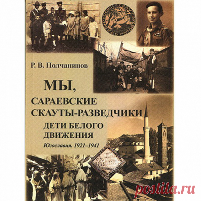 Полчанинов Р.В. Мы, сараевские скауты-разведчики. Югославия. 1921–1941 гг.
