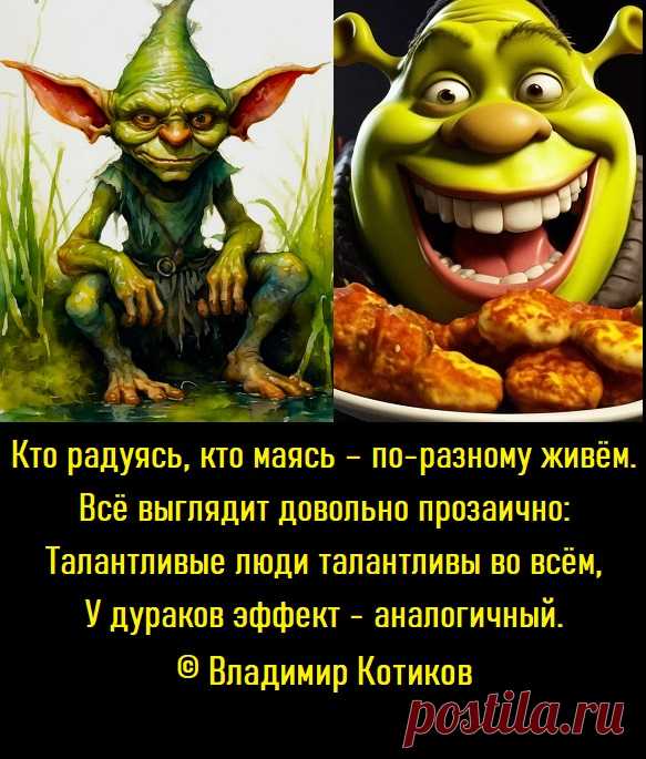 Кто радуясь, кто маясь – по-разному живём.
Всё выглядит довольно прозаично:
Талантливые люди талантливы во всём,
У дураков эффект - аналогичный.
© Владимир Котиков