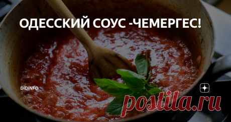 ОДЕССКИЙ СОУС -ЧЕМЕРГЕС! Мы сегодня договорились поговорить за Одессу, и, поверьте, этот великий и вечный город (еще "повечнее" Рима будет), того стоит. Я могу часами вспоминать десятки одесских рецептов, баек, шуток, фраз и фразочек. Да что там я! Каждый из вас даже не подозревает о том, насколько давно и органично Одесса вошла в кровь русского народа. Не, не генами, хотя и ими частично, но кровью любого народа - языком!