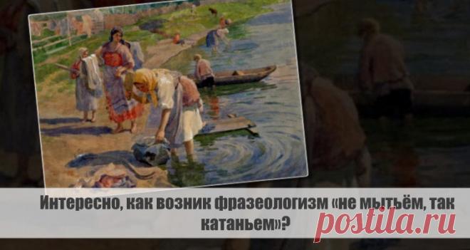 Интересно, как возник фразеологизм «не мытьём, так катаньем»? Статья автора «VestiNews. Люди, события, факты» в Дзене ✍: Интересно, как возник фразеологизм «не мытьём, так катаньем»?