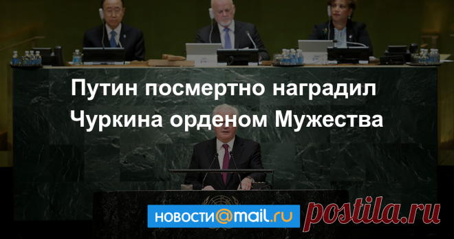 Путин посмертно наградил Чуркина орденом Мужества