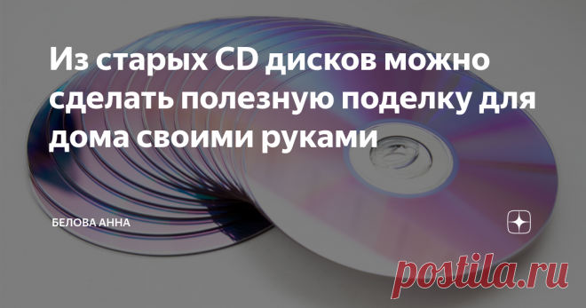 Из старых CD дисков можно сделать полезную поделку для дома своими руками