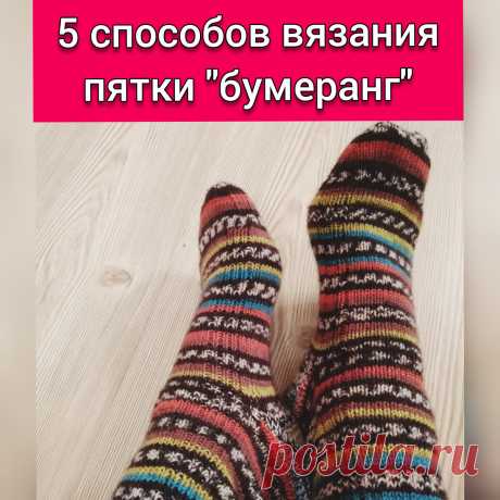 Пятка бумеранг. 5 способов вязания. | ВЯЖУ | Яндекс Дзен
