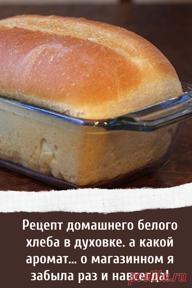 Рецепт домашнего белого хлеба в духовке. а какой аромат… о магазинном я забыла раз и навсегда!