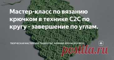 Мастер-класс по вязанию крючком в технике С2С по кругу - завершение по углам. Статья автора «Творческая мастерская "Повязули". Вязание крючком и вязание С2С.